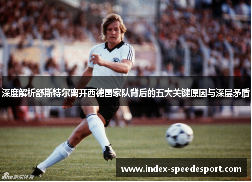 深度解析舒斯特尔离开西德国家队背后的五大关键原因与深层矛盾