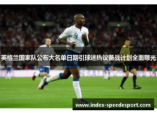英格兰国家队公布大名单日期引球迷热议备战计划全面曝光