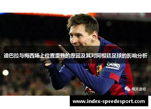 迪巴拉与梅西场上位置重叠的原因及其对阿根廷足球的影响分析