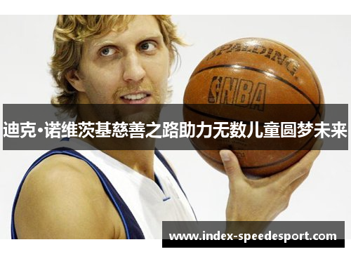 迪克·诺维茨基慈善之路助力无数儿童圆梦未来