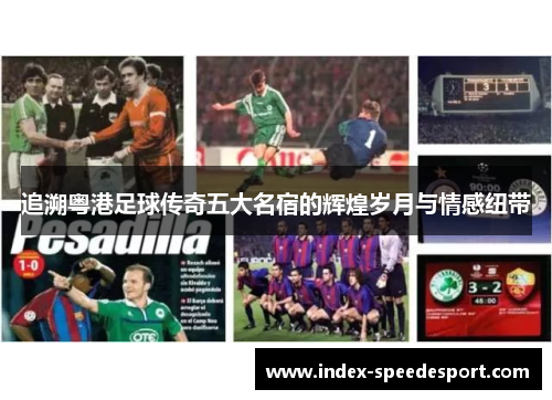 追溯粤港足球传奇五大名宿的辉煌岁月与情感纽带