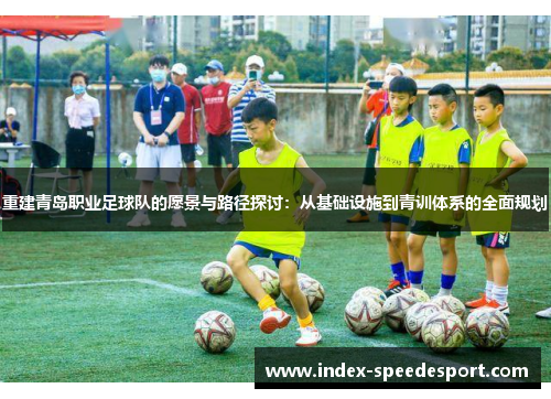 重建青岛职业足球队的愿景与路径探讨：从基础设施到青训体系的全面规划