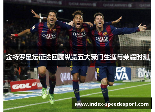 金特罗足坛征途回顾纵览五大豪门生涯与荣耀时刻
