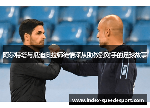 阿尔特塔与瓜迪奥拉师徒情深从助教到对手的足球故事 阿尔特塔与瓜迪奥拉师徒情深从助教到对手的足球故事