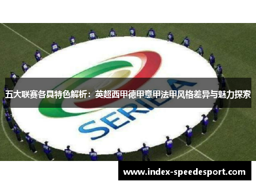 五大联赛各具特色解析:英超西甲德甲意甲法甲风格差异与魅力探索 五大联赛各具特色解析:英超西甲德甲意甲法甲风格差异与魅力探索