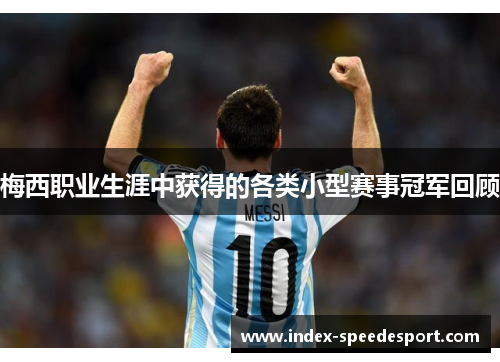 梅西职业生涯中获得的各类小型赛事冠军回顾 梅西职业生涯中获得的各类小型赛事冠军回顾