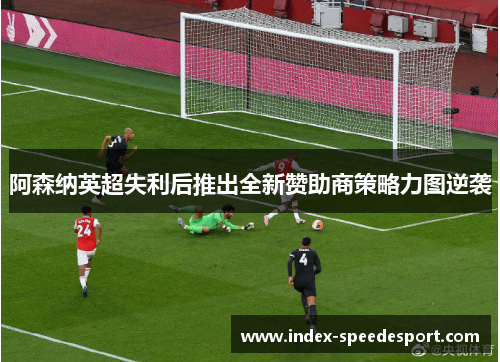 阿森纳英超失利后推出全新赞助商策略力图逆袭 阿森纳英超失利后推出全新赞助商策略力图逆袭