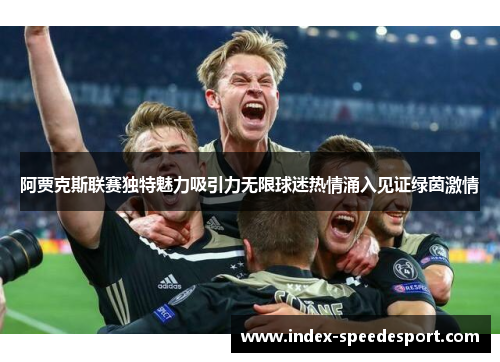 阿贾克斯联赛独特魅力吸引力无限球迷热情涌入见证绿茵激情 阿贾克斯联赛独特魅力吸引力无限球迷热情涌入见证绿茵激情