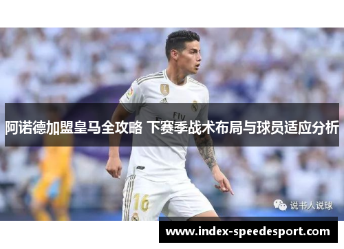 阿诺德加盟皇马全攻略 下赛季战术布局与球员适应分析 阿诺德加盟皇马全攻略 下赛季战术布局与球员适应分析
