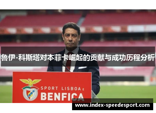 鲁伊-科斯塔对本菲卡崛起的贡献与成功历程分析