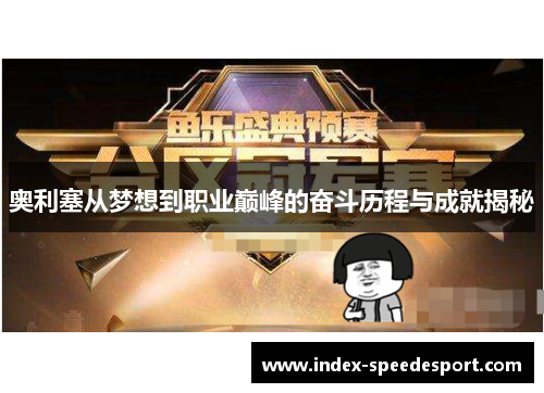 奥利塞从梦想到职业巅峰的奋斗历程与成就揭秘 奥利塞从梦想到职业巅峰的奋斗历程与成就揭秘