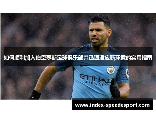 如何顺利加入伯恩茅斯足球俱乐部并迅速适应新环境的实用指南 如何顺利加入伯恩茅斯足球俱乐部并迅速适应新环境的实用指南