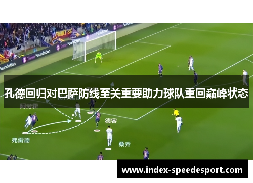 孔德回归对巴萨防线至关重要助力球队重回巅峰状态 孔德回归对巴萨防线至关重要助力球队重回巅峰状态