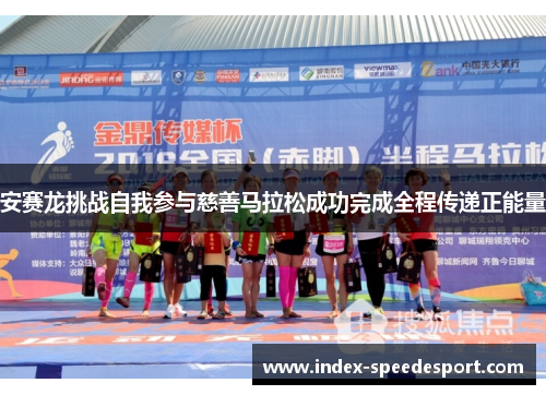 安赛龙挑战自我参与慈善马拉松成功完成全程传递正能量